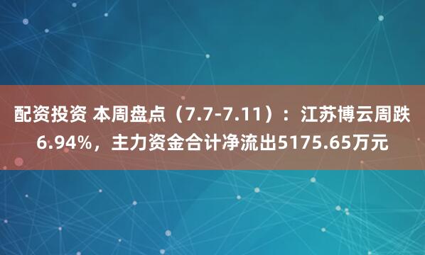 配资投资 本周盘点（7.7-7.11）：江苏博云周跌6.94%，主力资金合计净流出5175.65万元