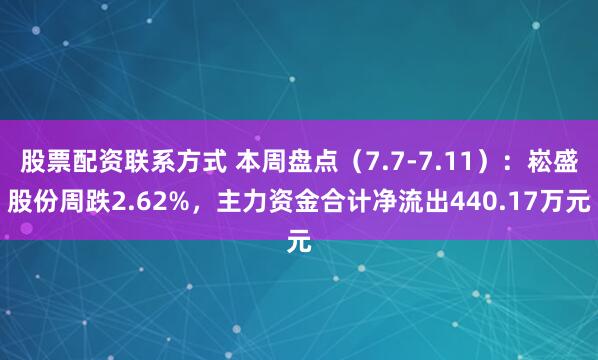 股票配资联系方式 本周盘点（7.7-7.11）：崧盛股份周跌2.62%，主力资金合计净流出440.17万元