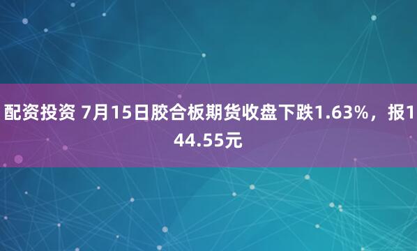 配资投资 7月15日胶合板期货收盘下跌1.63%，报144.55元