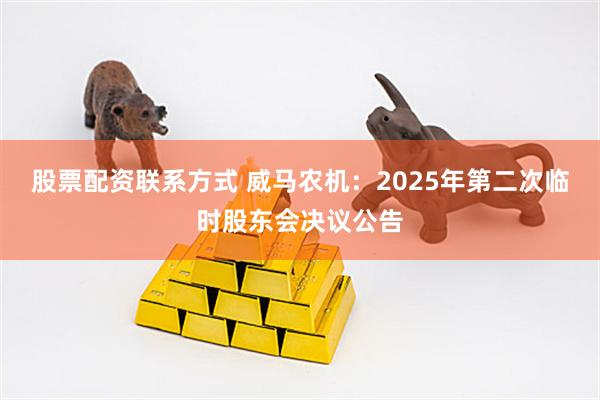 股票配资联系方式 威马农机：2025年第二次临时股东会决议公告