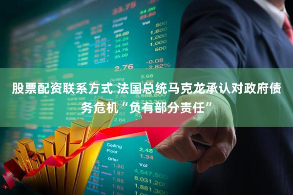 股票配资联系方式 法国总统马克龙承认对政府债务危机“负有部分责任”