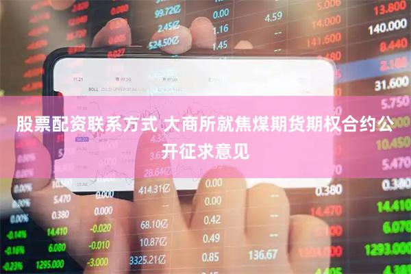 股票配资联系方式 大商所就焦煤期货期权合约公开征求意见
