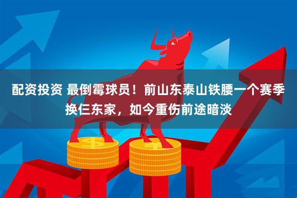 配资投资 最倒霉球员！前山东泰山铁腰一个赛季换仨东家，如今重伤前途暗淡