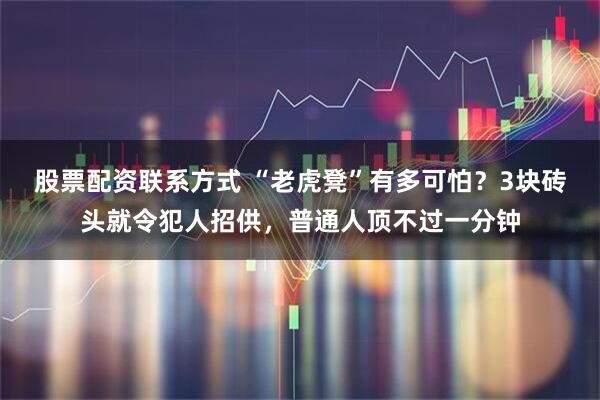 股票配资联系方式 “老虎凳”有多可怕？3块砖头就令犯人招供，普通人顶不过一分钟