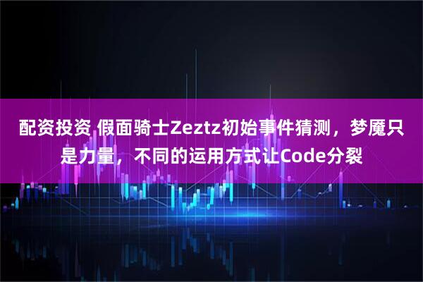 配资投资 假面骑士Zeztz初始事件猜测，梦魇只是力量，不同的运用方式让Code分裂