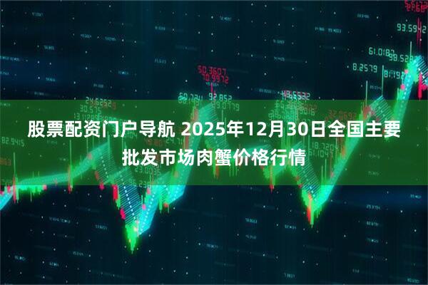 股票配资门户导航 2025年12月30日全国主要批发市场肉蟹价格行情